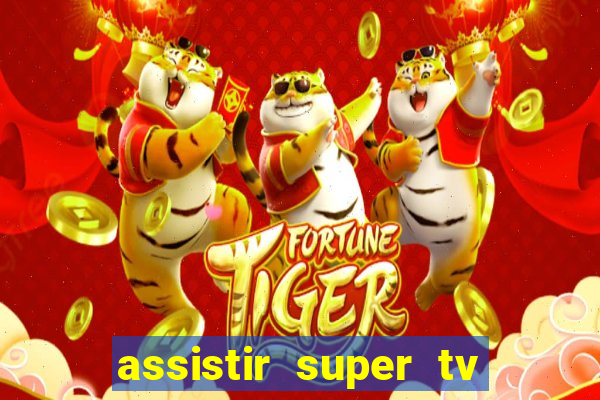 assistir super tv ao vivo